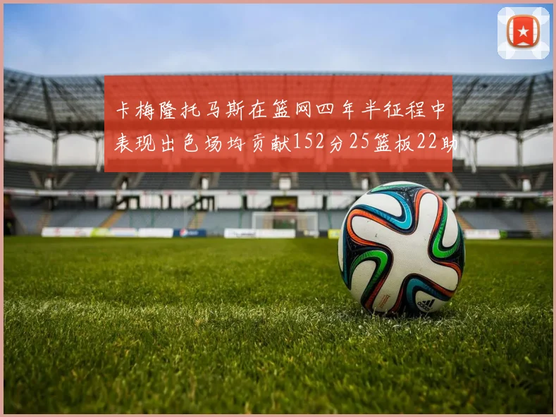 卡梅隆托马斯在篮网四年半征程中表现出色场均贡献152分25篮板22助攻