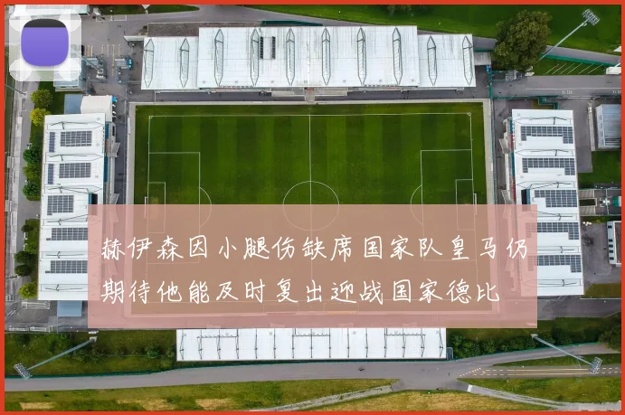 赫伊森因小腿伤缺席国家队皇马仍期待他能及时复出迎战国家德比