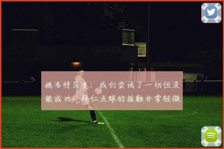 施洛特贝克：我们尝试了一切但没能成功，拜仁点球的接触非常轻微