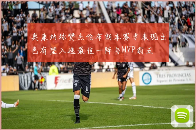 奥康纳称赞杰伦布朗本赛季表现出色有望入选最佳一阵与MVP前五