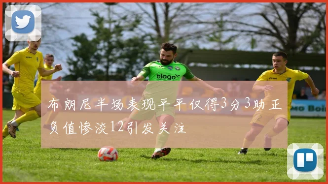 布朗尼半场表现平平仅得3分3助正负值惨淡12引发关注