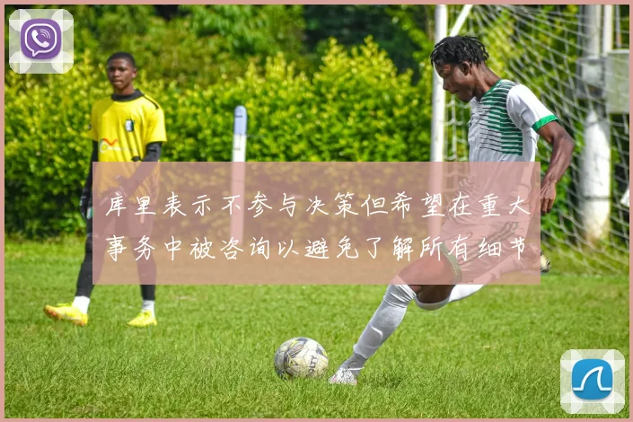 库里表示不参与决策但希望在重大事务中被咨询以避免了解所有细节