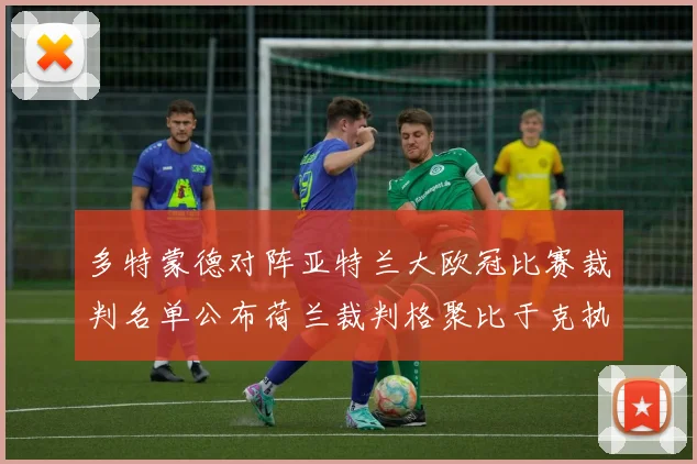 多特蒙德对阵亚特兰大欧冠比赛裁判名单公布荷兰裁判格聚比于克执法