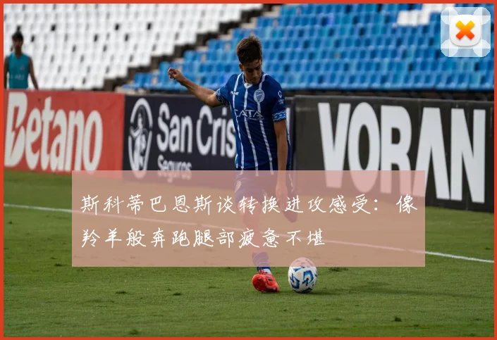 斯科蒂巴恩斯谈转换进攻感受：像羚羊般奔跑腿部疲惫不堪
