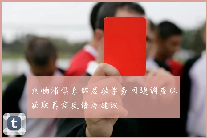 利物浦俱乐部启动票务问题调查以获取真实反馈与建议