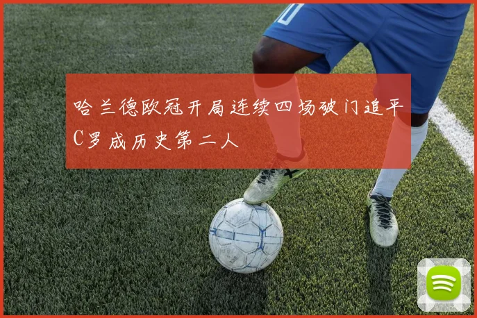 哈兰德欧冠开局连续四场破门追平C罗成历史第二人