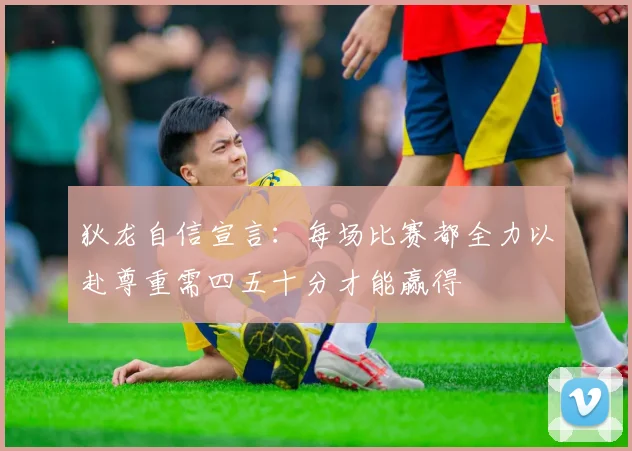 狄龙自信宣言：每场比赛都全力以赴尊重需四五十分才能赢得