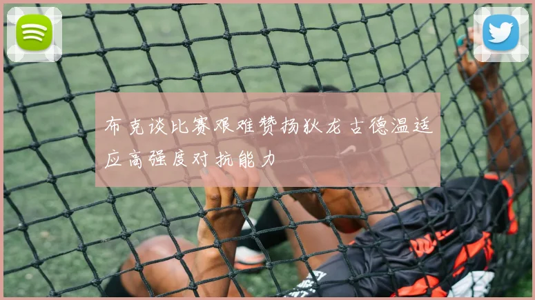 布克谈比赛艰难赞扬狄龙古德温适应高强度对抗能力