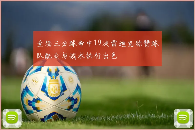 全场三分球命中19次雷迪克称赞球队配合与战术执行出色