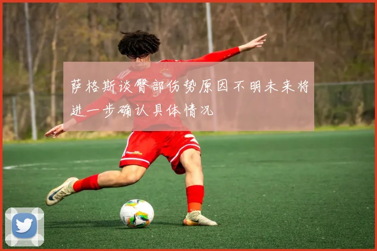 萨格斯谈臀部伤势原因不明未来将进一步确认具体情况