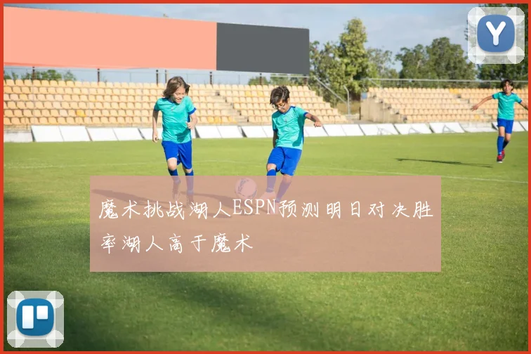 魔术挑战湖人ESPN预测明日对决胜率湖人高于魔术
