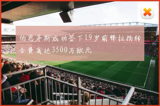 伯恩茅斯成功签下19岁前锋拉扬转会费高达3500万欧元