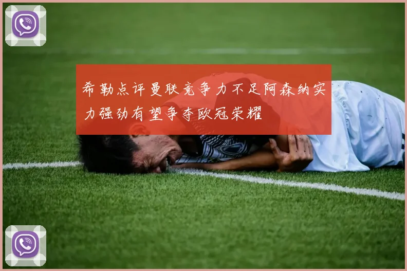 希勒点评曼联竞争力不足阿森纳实力强劲有望争夺欧冠荣耀