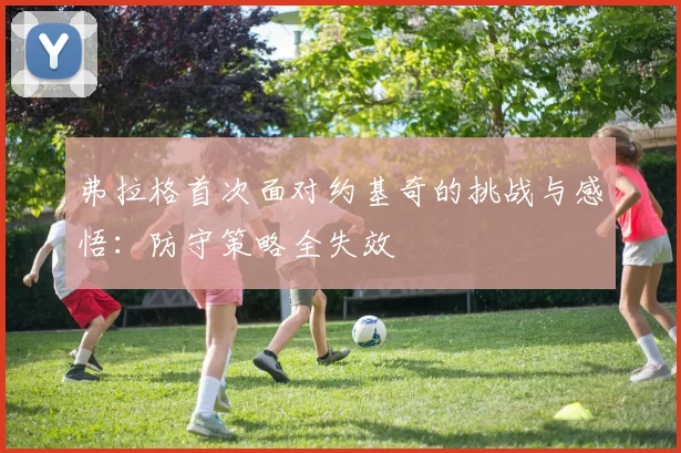 弗拉格首次面对约基奇的挑战与感悟：防守策略全失效