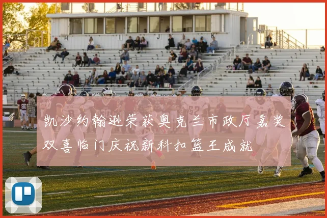 凯沙约翰逊荣获奥克兰市政厅嘉奖双喜临门庆祝新科扣篮王成就
