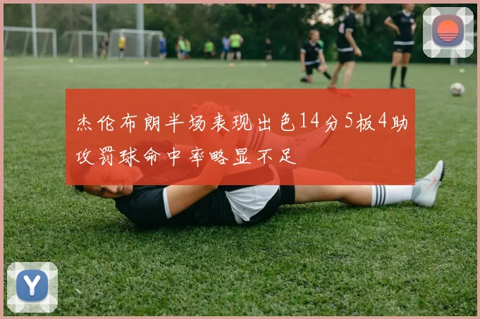 杰伦布朗半场表现出色14分5板4助攻罚球命中率略显不足