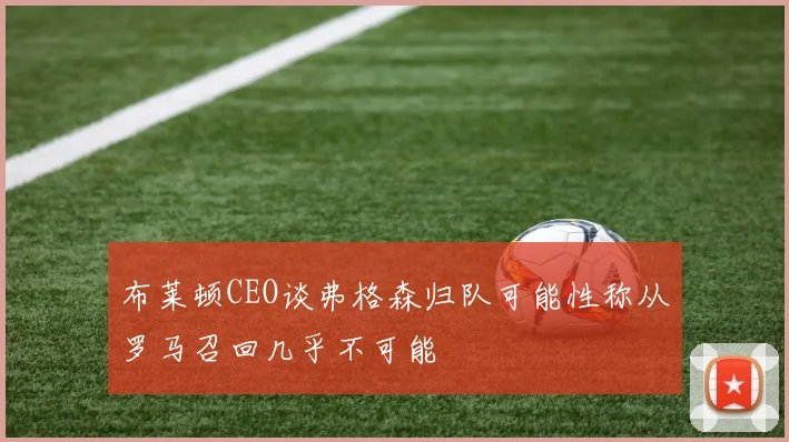 布莱顿CEO谈弗格森归队可能性称从罗马召回几乎不可能