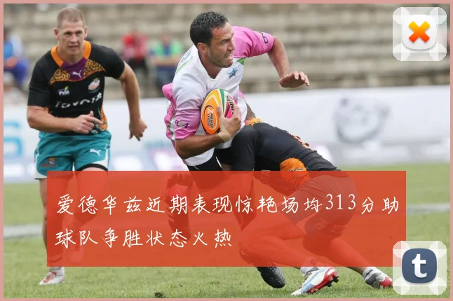 爱德华兹近期表现惊艳场均313分助球队争胜状态火热