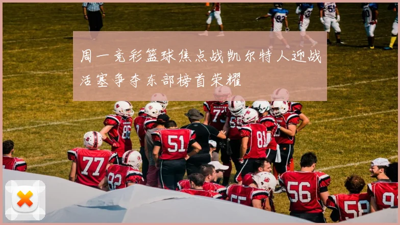 周一竞彩篮球焦点战凯尔特人迎战活塞争夺东部榜首荣耀